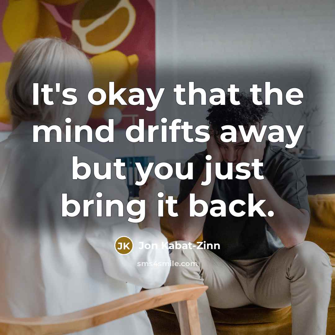 “It's okay that the mind drifts away but you just…” quote by Jon Kabat-Zinn