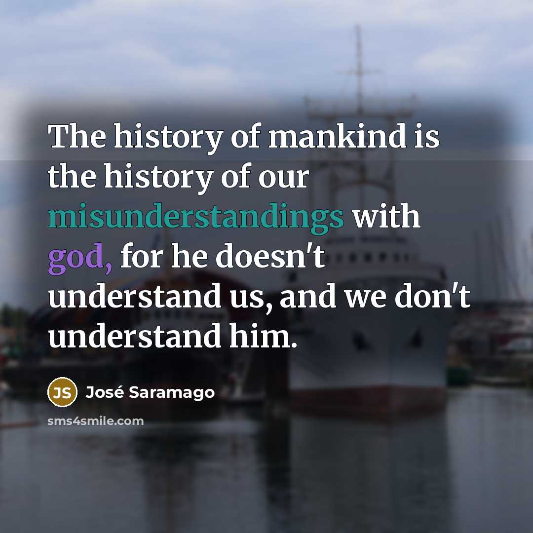 “The history of mankind is the history of our misunderstandings…” quote by Jose Saramago