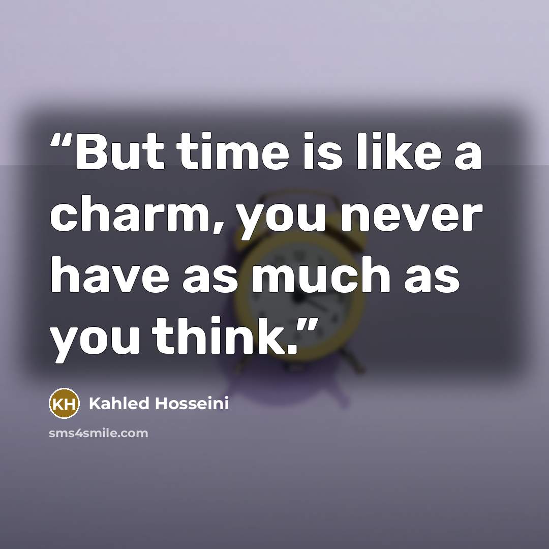 “But time is like a charm, you never have as much as you think.” quote by Kahled Hosseini