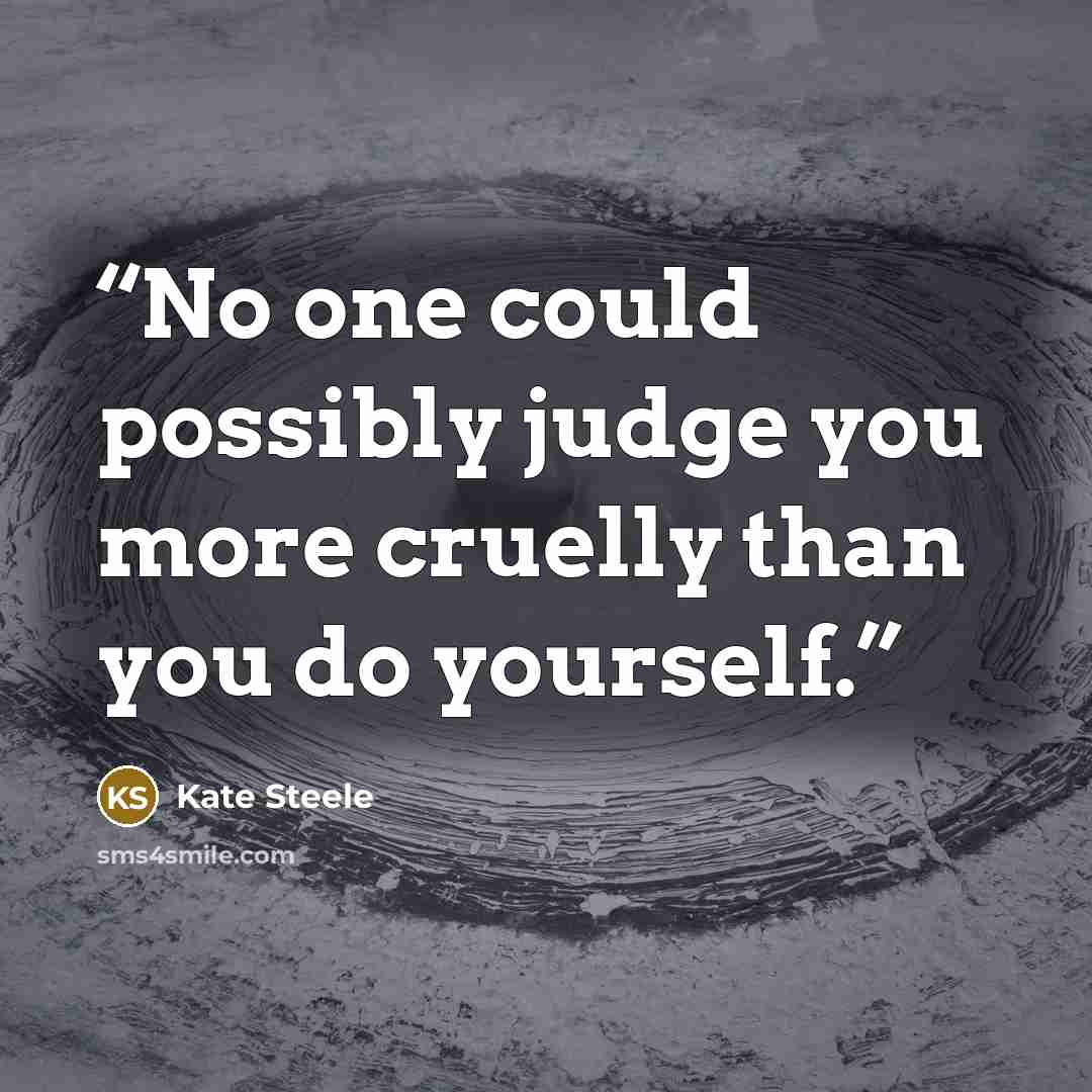 “No one could possibly judge you more cruelly than you do yourself.” quote by Kate Steele