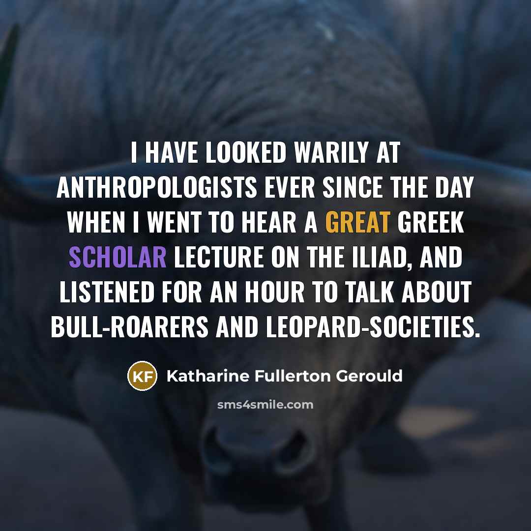 “I have looked warily at anthropologists ever since the day…” quote by Katharine Fullerton Gerould
