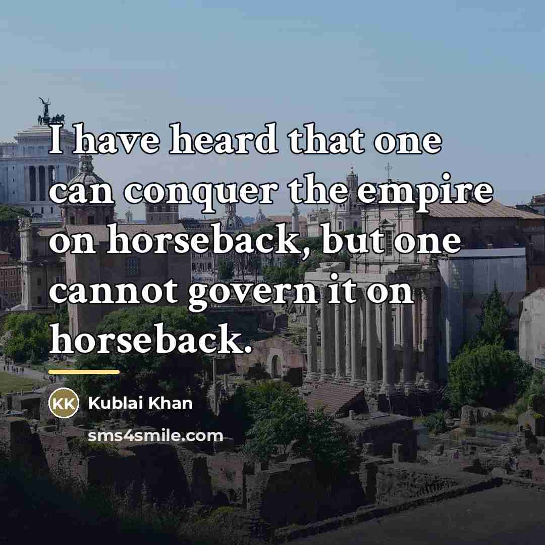 “I have heard that one can conquer the empire on…” quote by Kublai Khan