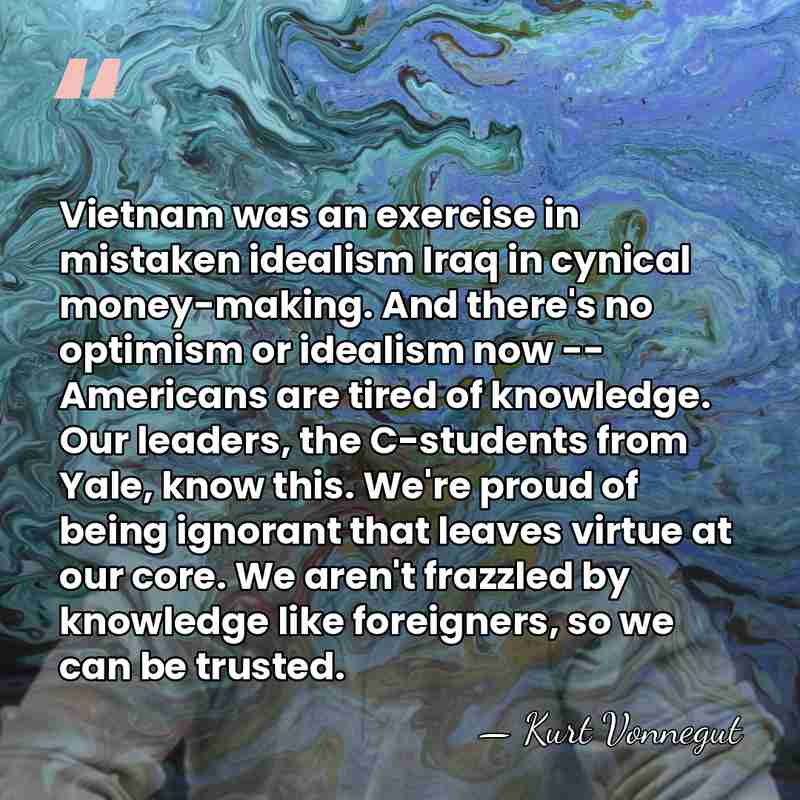 Vietnam was an exercise in mistaken idealism Iraq in cynical money-making. And&hellip; - Kurt Vonnegut