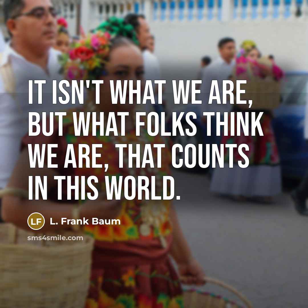 “It isn't what we are, but what folks think we…” quote by L. Frank Baum