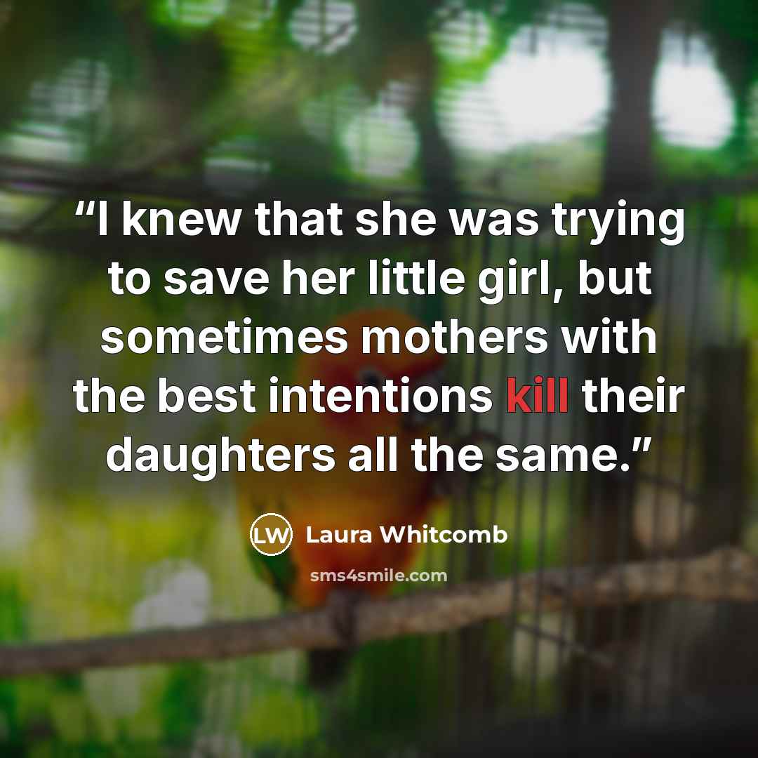 “I knew that she was trying to save her little girl, but sometimes mothers with the best intentions kill their daughters all the same.” quote by Laura Whitcomb