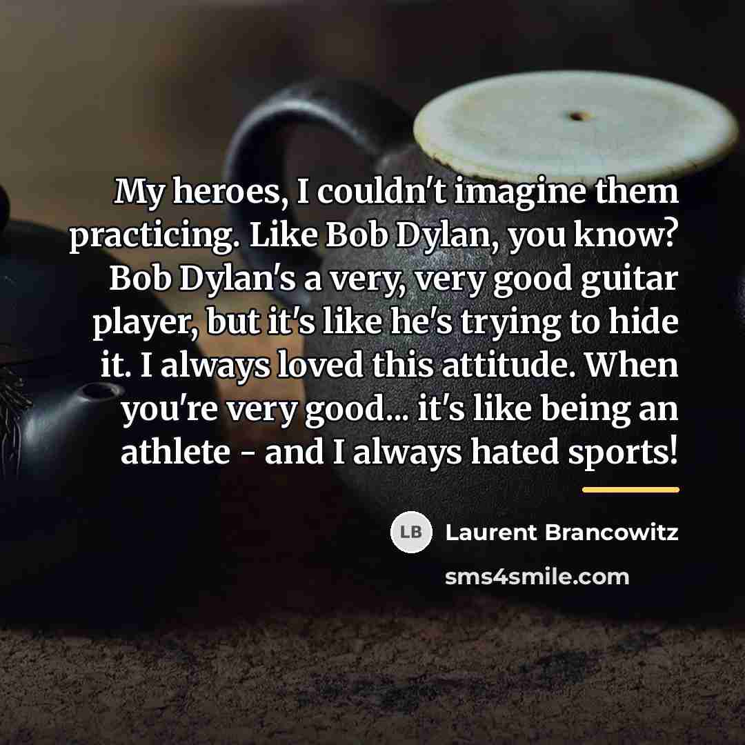 “My heroes, I couldn't imagine them practicing. Like Bob Dylan,…” quote by Laurent Brancowitz