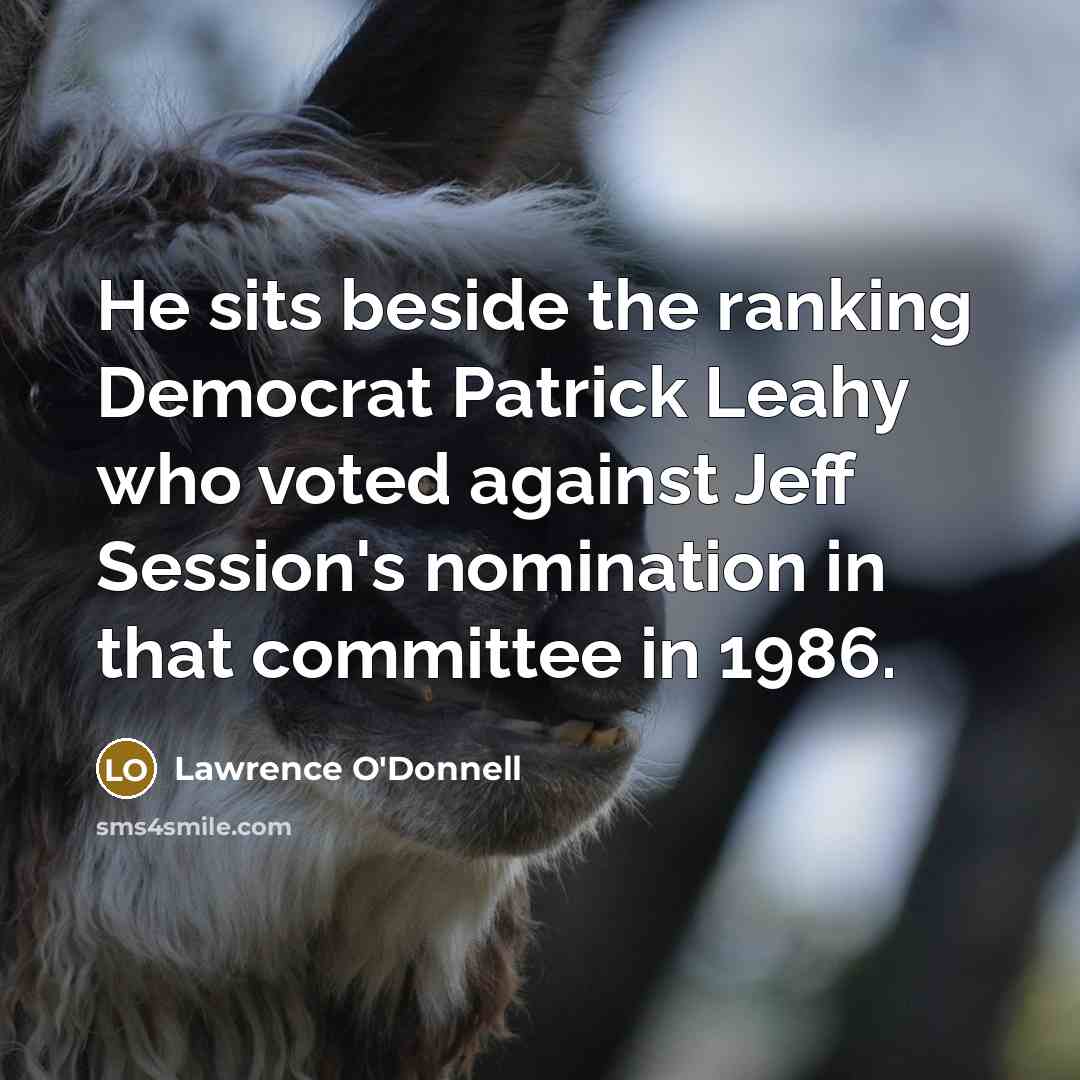 “He sits beside the ranking Democrat Patrick Leahy who voted…” quote by Lawrence O'Donnell