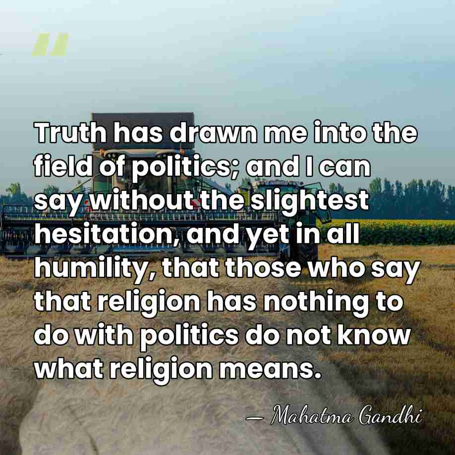 Truth has drawn me into the field of politics; and I can&hellip; - Mahatma Gandhi