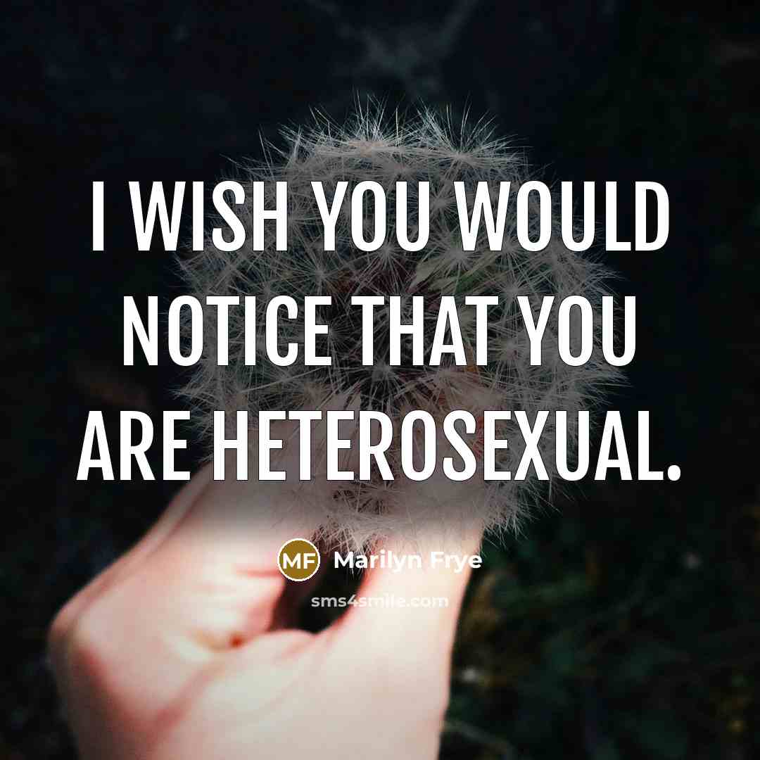 “I wish you would notice that you are heterosexual.” quote by Marilyn Frye