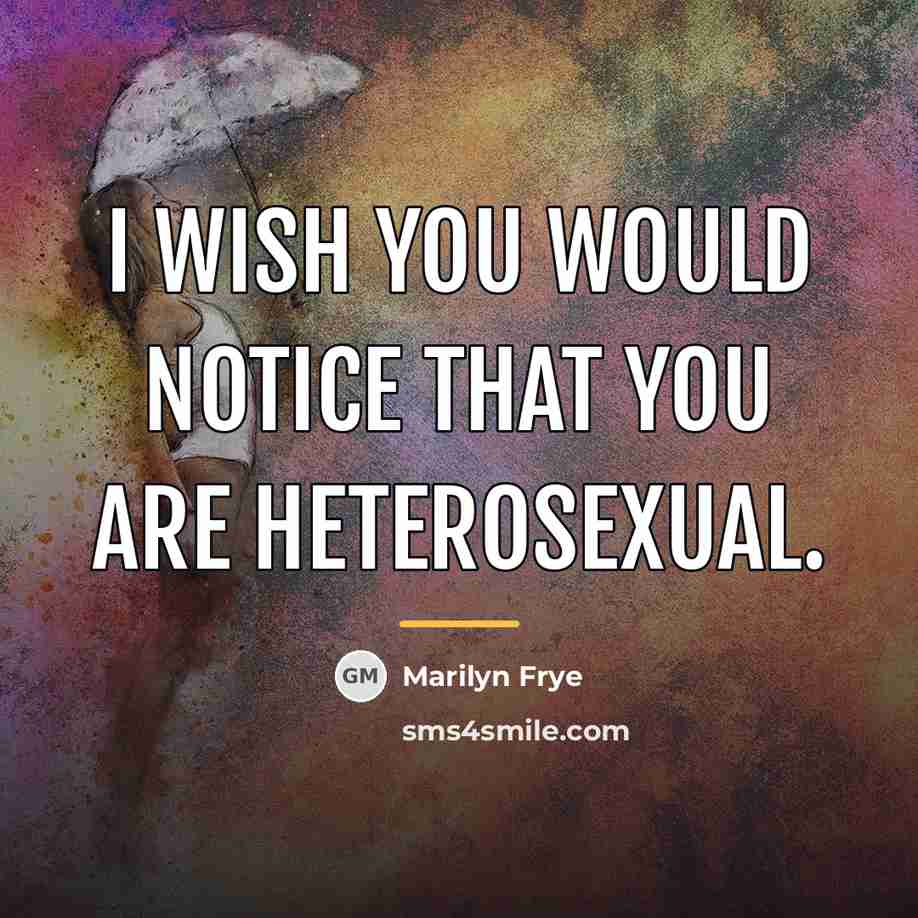 “I wish you would notice that you are heterosexual.…” quote by Marilyn Frye