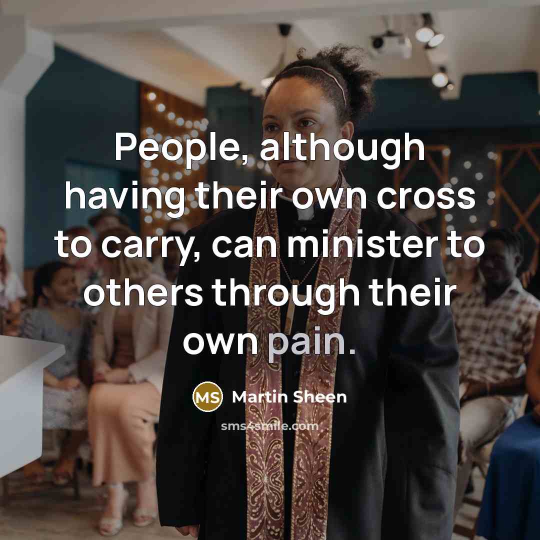 “People, although having their own cross to carry, can minister…” quote by Martin Sheen