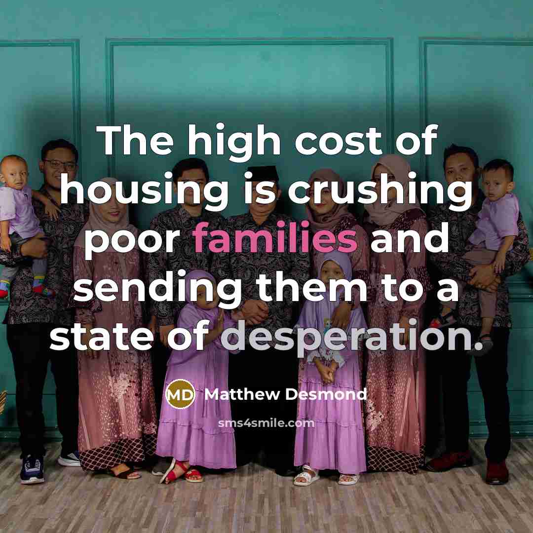 “The high cost of housing is crushing poor families and…” quote by Matthew Desmond
