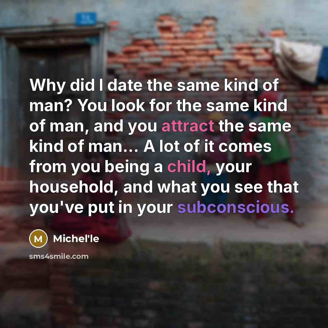 “Why did I date the same kind of man? You look for the same kind of man, and you attract the same kind of man... A lot of it comes from you being a child, your household, and what you see that you've put in your subconscious.” quote by Michel'le