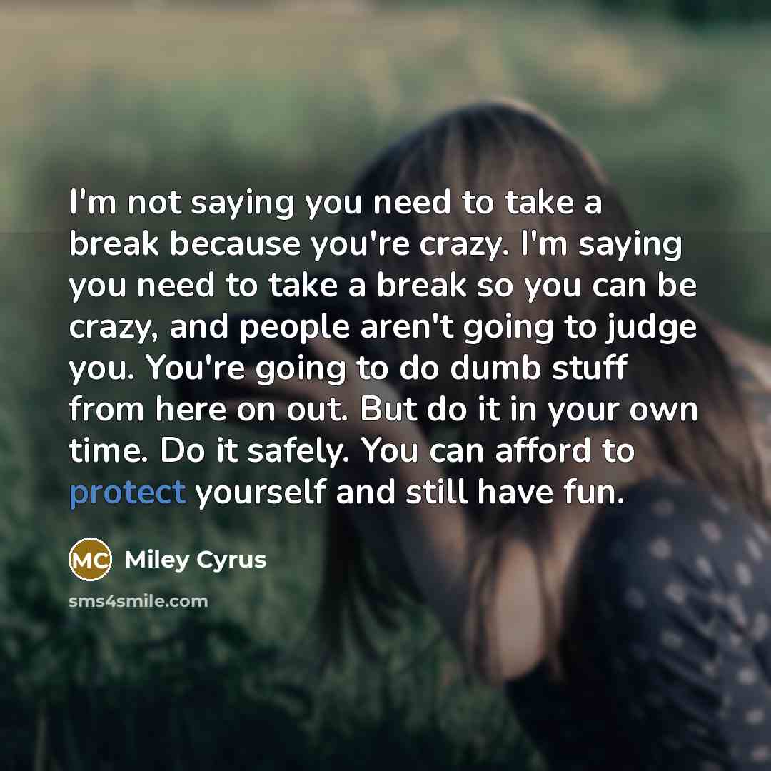 “I'm not saying you need to take a break because…” quote by Miley Cyrus