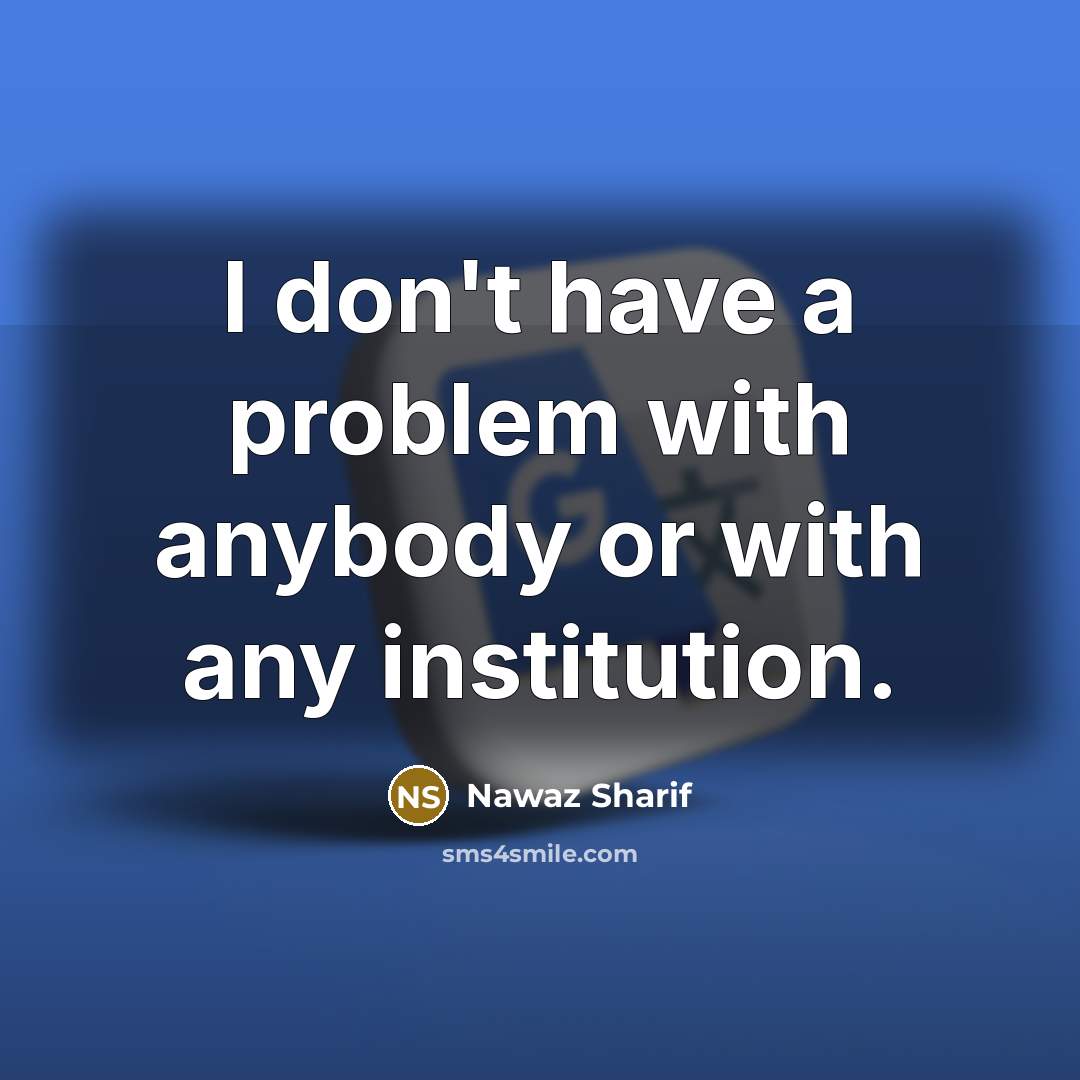 “I don't have a problem with anybody or with any…” quote by Nawaz Sharif