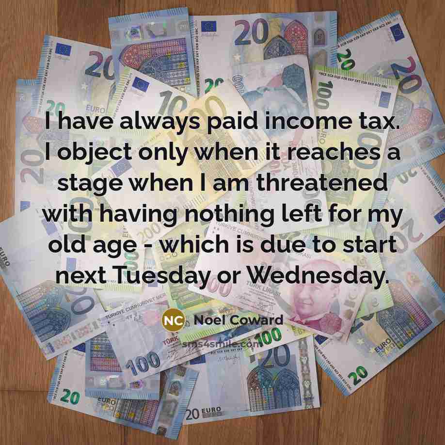 “I have always paid income tax. I object only when…” quote by Noel Coward