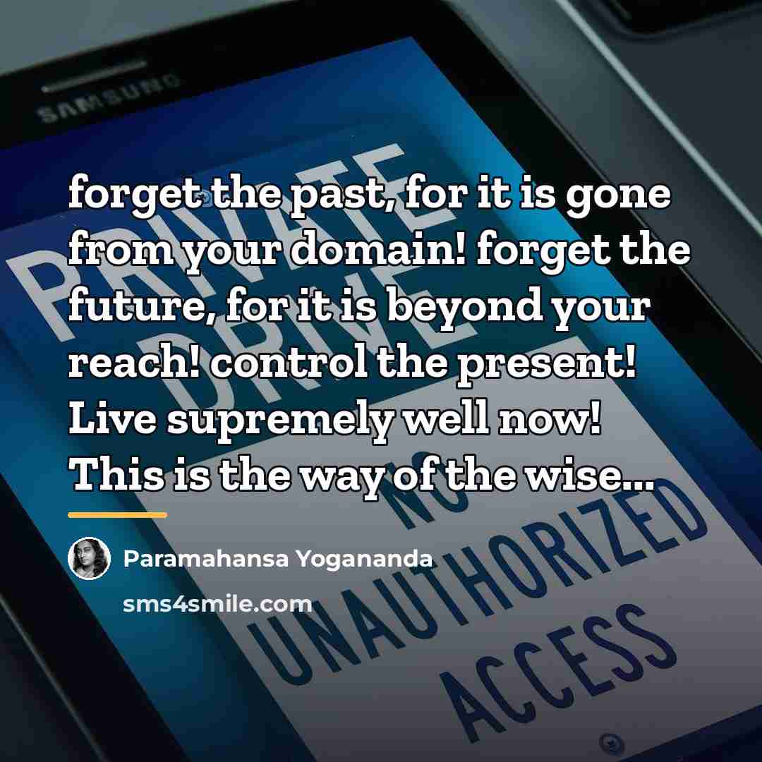 “forget the past, for it is gone from your domain!…” quote by Paramahansa Yogananda