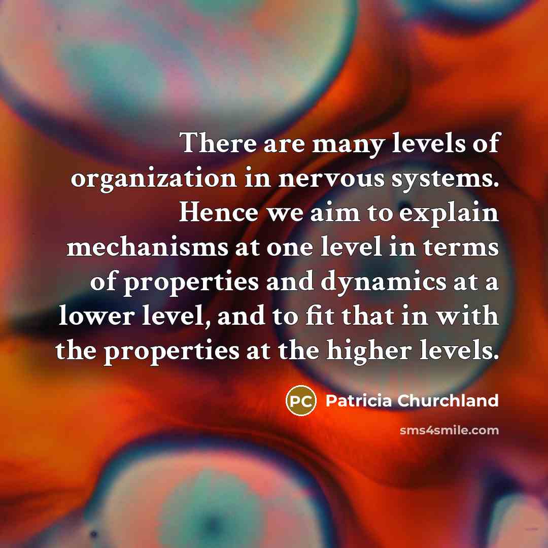 “There are many levels of organization in nervous systems. Hence…” quote by Patricia Churchland