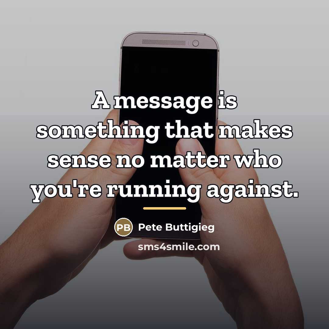 “A message is something that makes sense no matter who…” quote by Pete Buttigieg