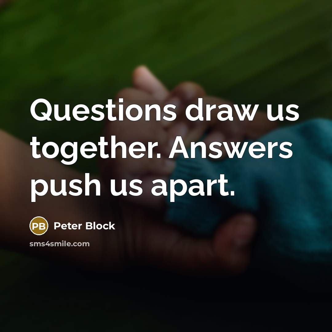 “Questions draw us together. Answers push us apart.…” quote by Peter Block