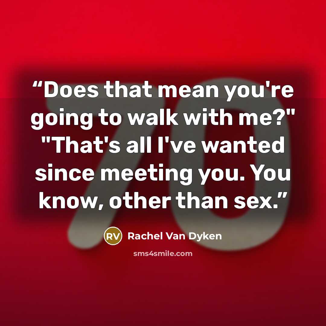 “Does that mean you're going to walk with me?" "That's all I've wanted since meeting you. You know, other than sex.” quote by Rachel Van Dyken