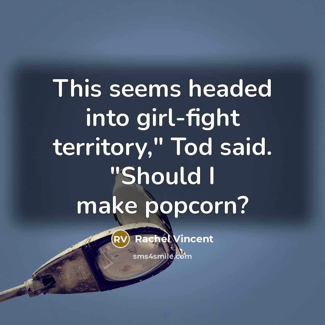 “This seems headed into girl-fight territory," Tod said. "Should I make popcorn?” quote by Rachel Vincent