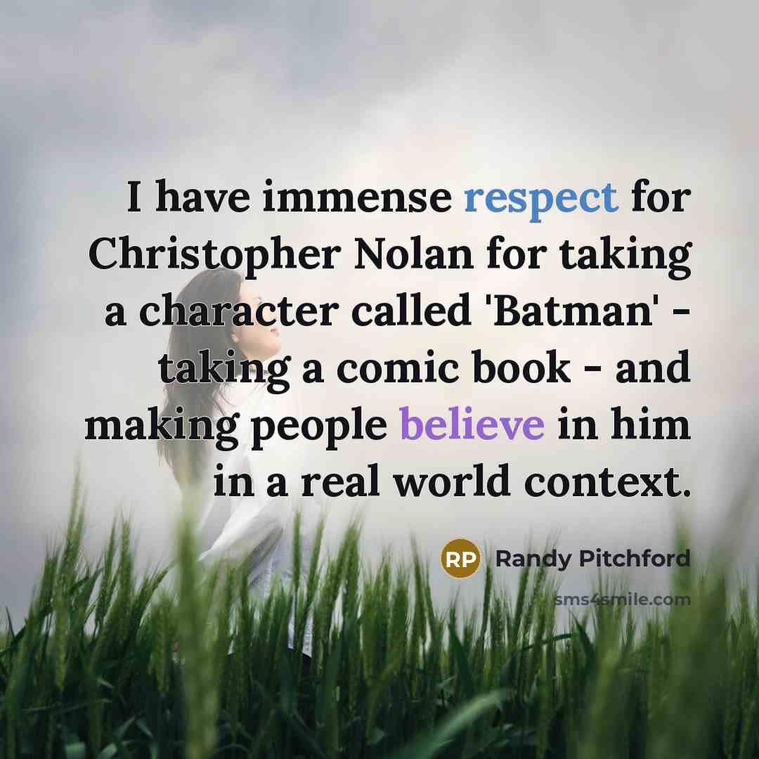 “I have immense respect for Christopher Nolan for taking a character called 'Batman' - taking a comic book - and making people believe in him in a real world context.” quote by Randy Pitchford