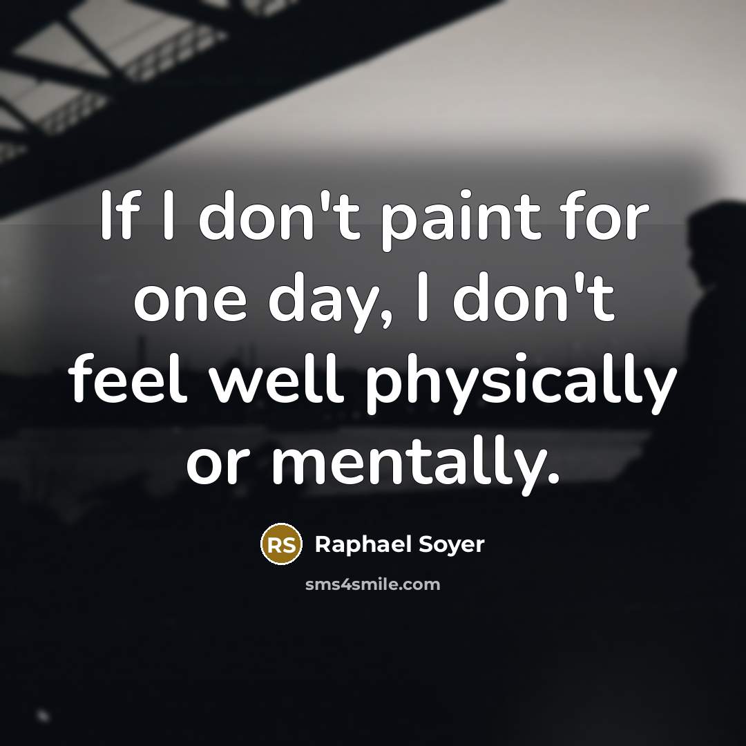 “If I don't paint for one day, I don't feel well physically or mentally.” quote by Raphael Soyer
