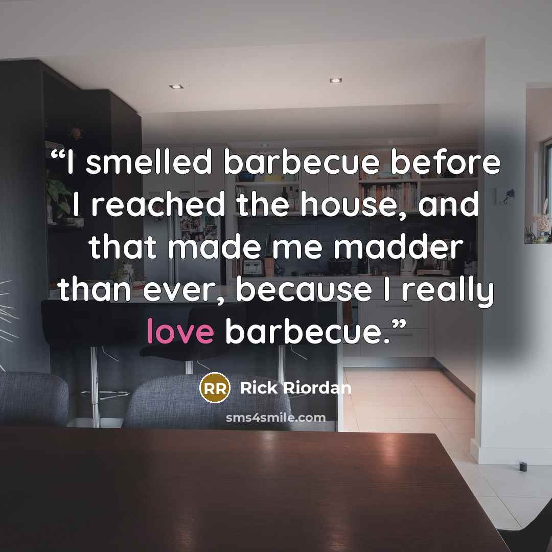 “I smelled barbecue before I reached the house, and that made me madder than ever, because I really love barbecue.” quote by Rick Riordan