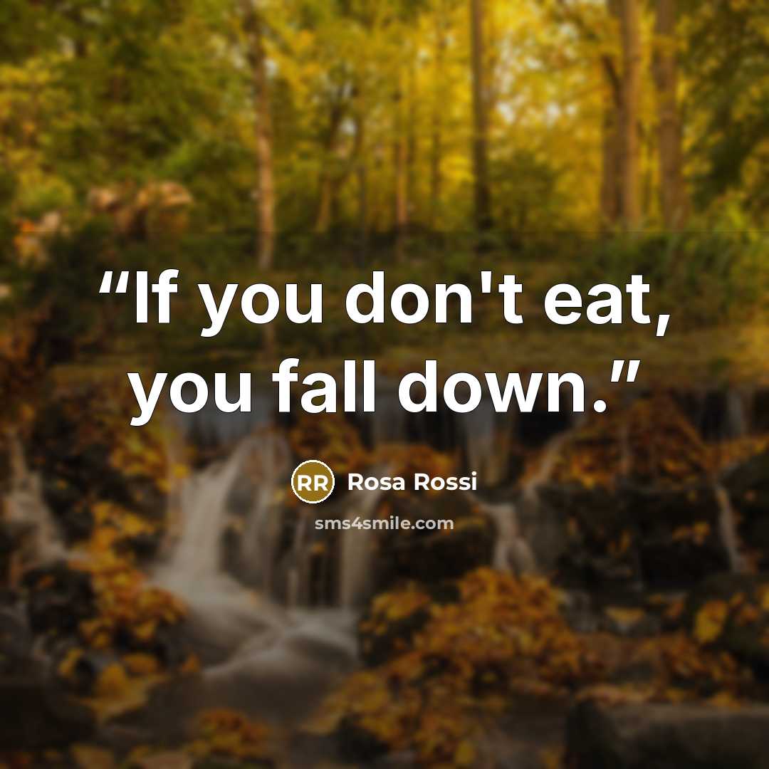 “If you don't eat, you fall down.” quote by Rosa Rossi