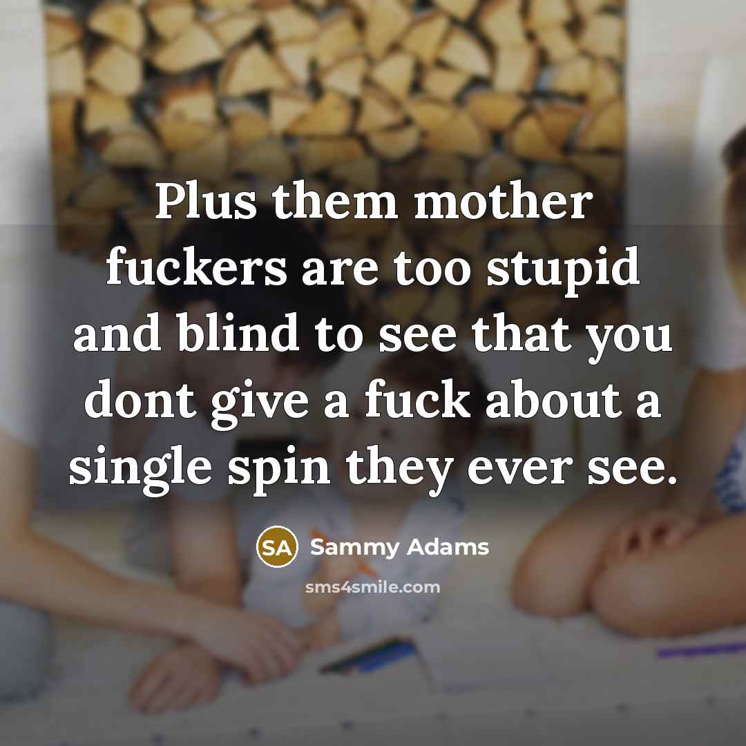 “Plus them mother fuckers are too stupid and blind to…” quote by Sammy Adams