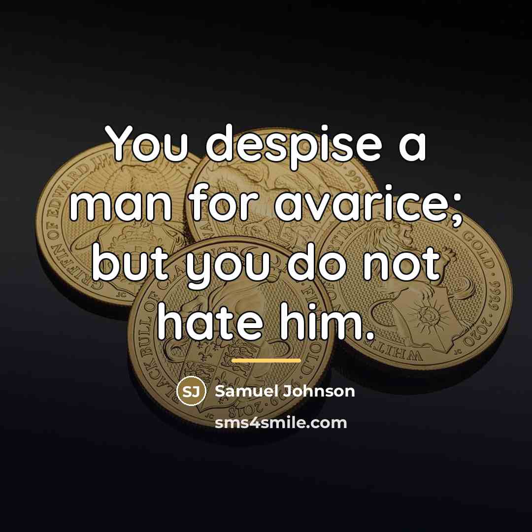 “You despise a man for avarice; but you do not…” quote by Samuel Johnson