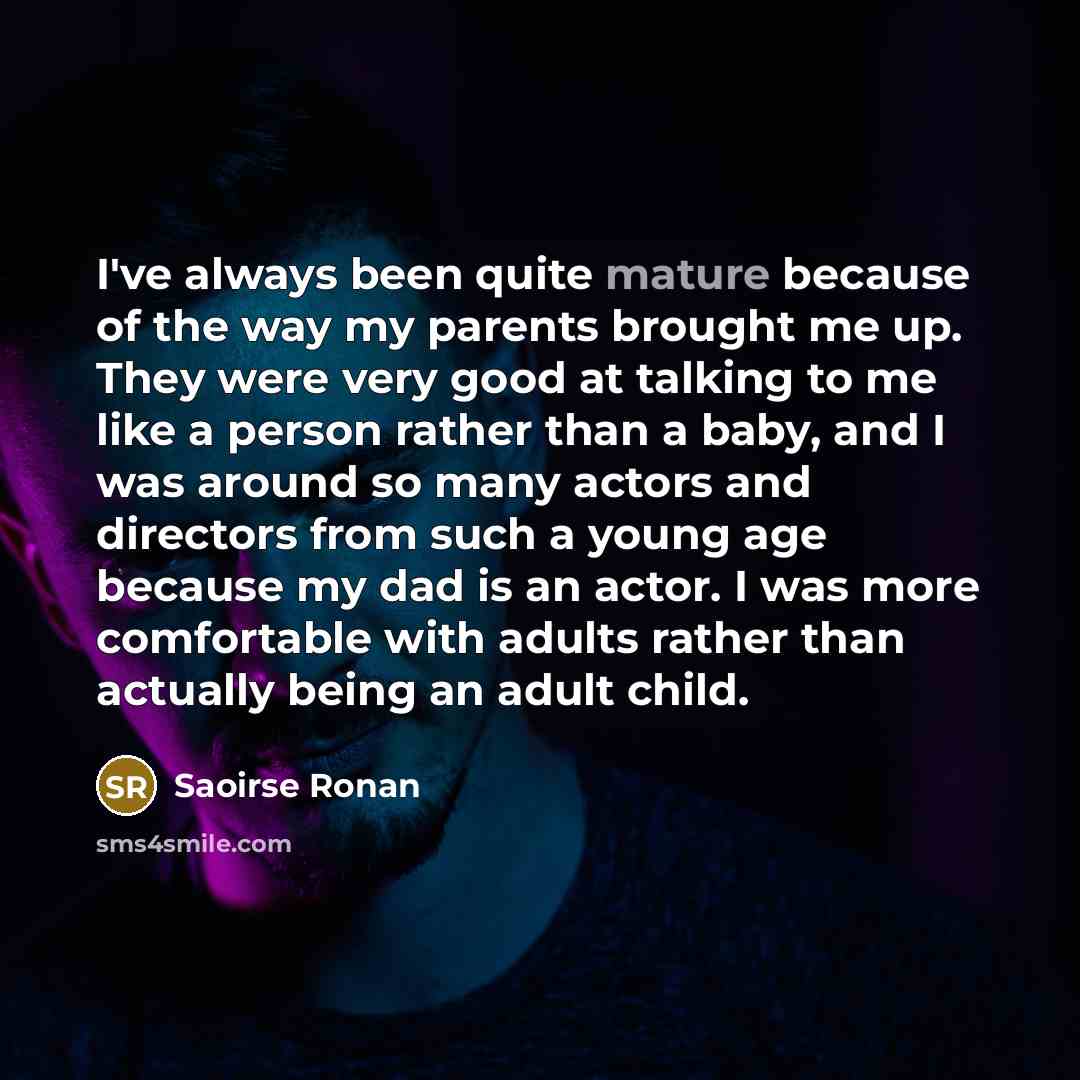 “I've always been quite mature because of the way my…” quote by Saoirse Ronan