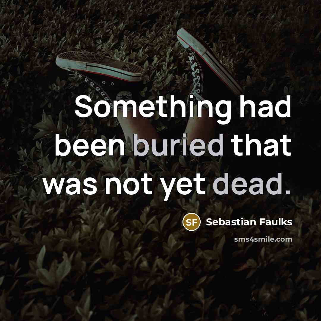 “Something had been buried that was not yet dead.…” quote by Sebastian Faulks