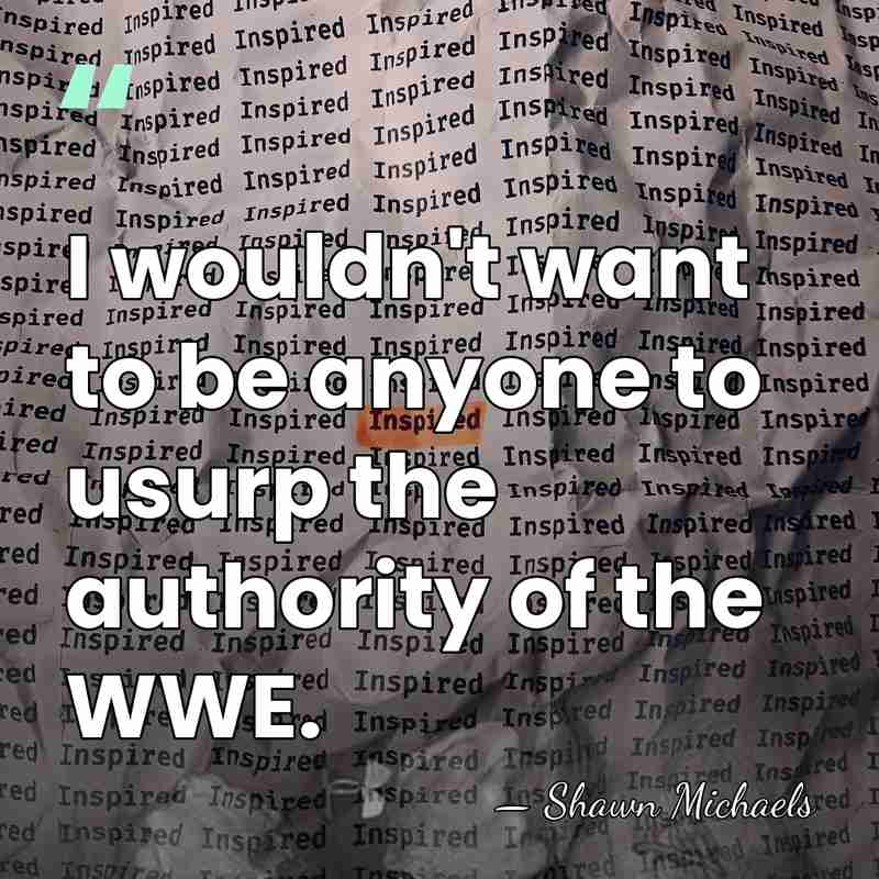 I wouldn't want to be anyone to usurp the authority of the&hellip; - Shawn Michaels