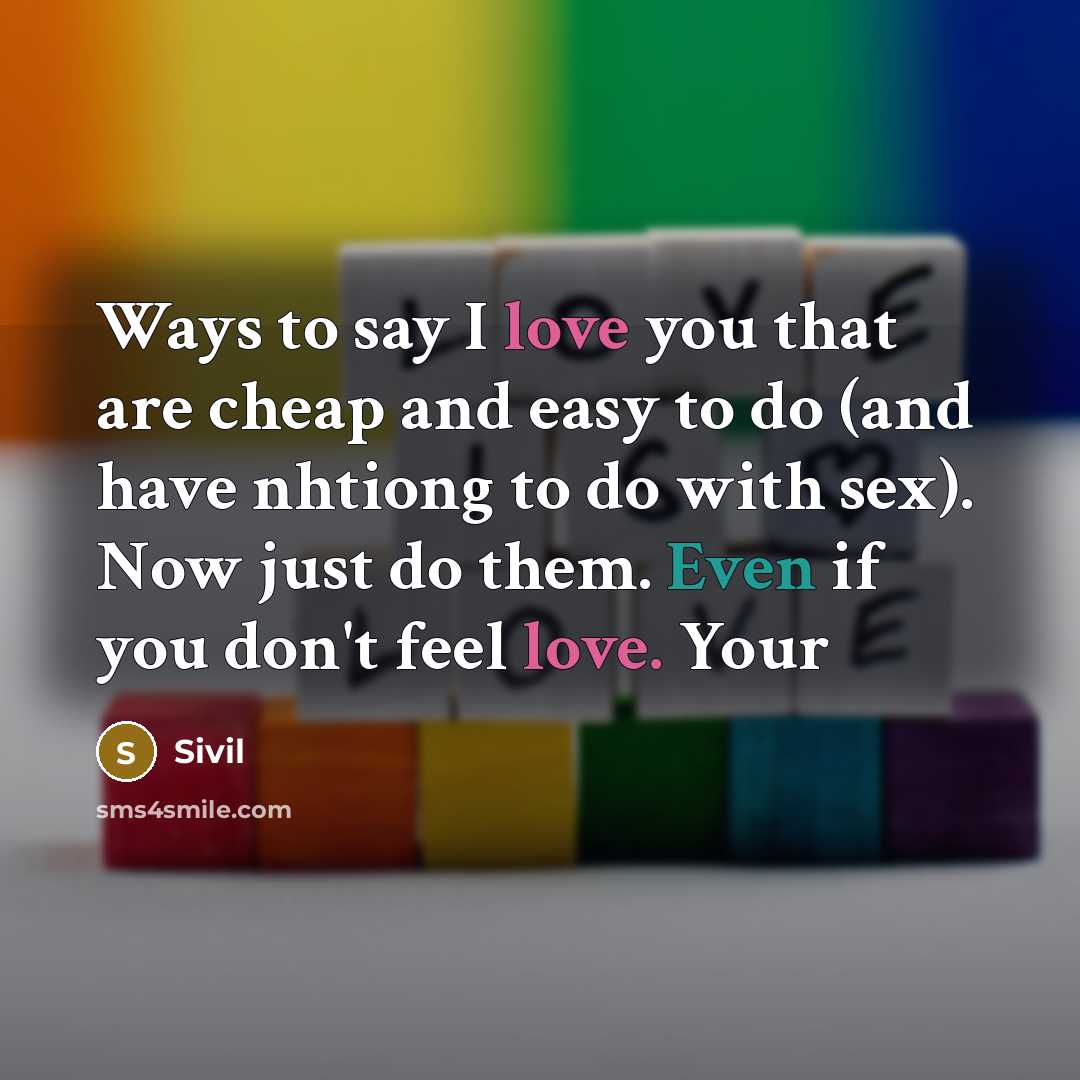 “Ways to say I love you that are cheap and easy to do (and have nhtiong to do with sex). Now just do them. Even if you don't feel love. Your” quote by Sivil