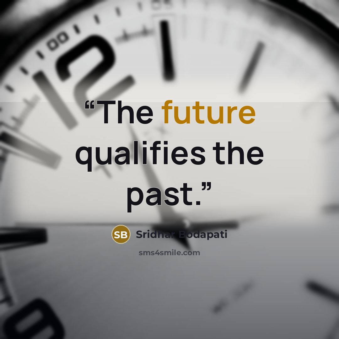 “The future qualifies the past.” quote by Sridhar Bodapati