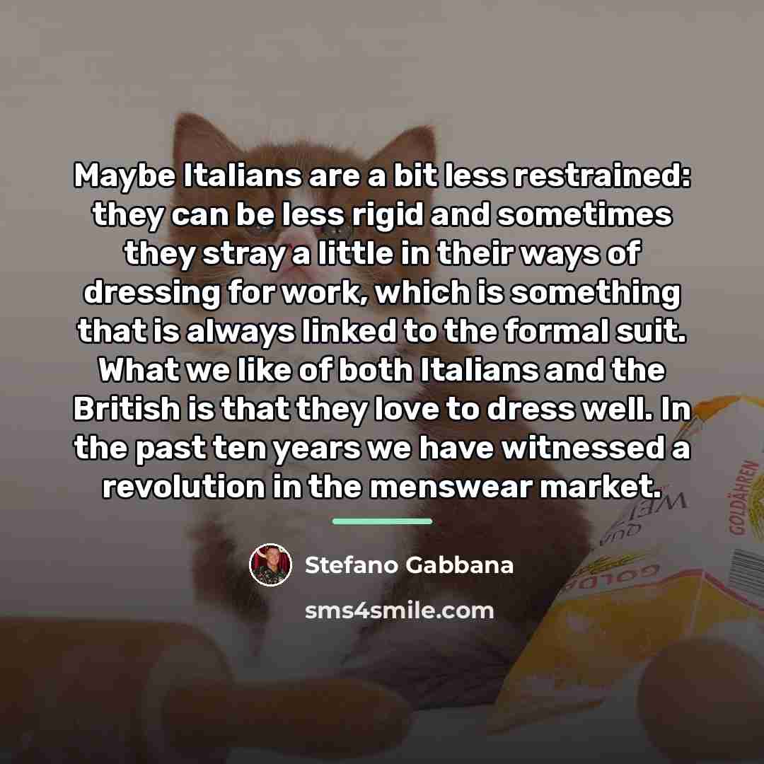 “Maybe Italians are a bit less restrained: they can be…” quote by Stefano Gabbana