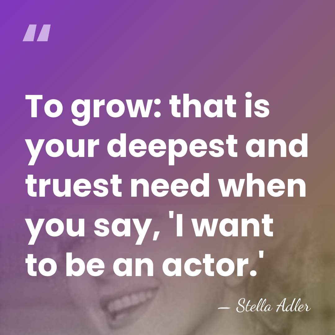 To grow: that is your deepest and truest need when you say,&hellip; - Stella Adler