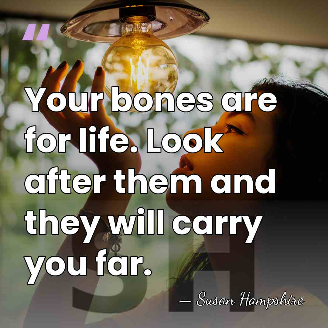Your bones are for life. Look after them and they will carry&hellip; - Susan Hampshire