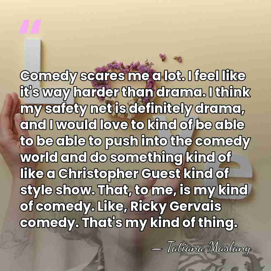 Comedy scares me a lot. I feel like it's way harder than&hellip; - Tatiana Maslany