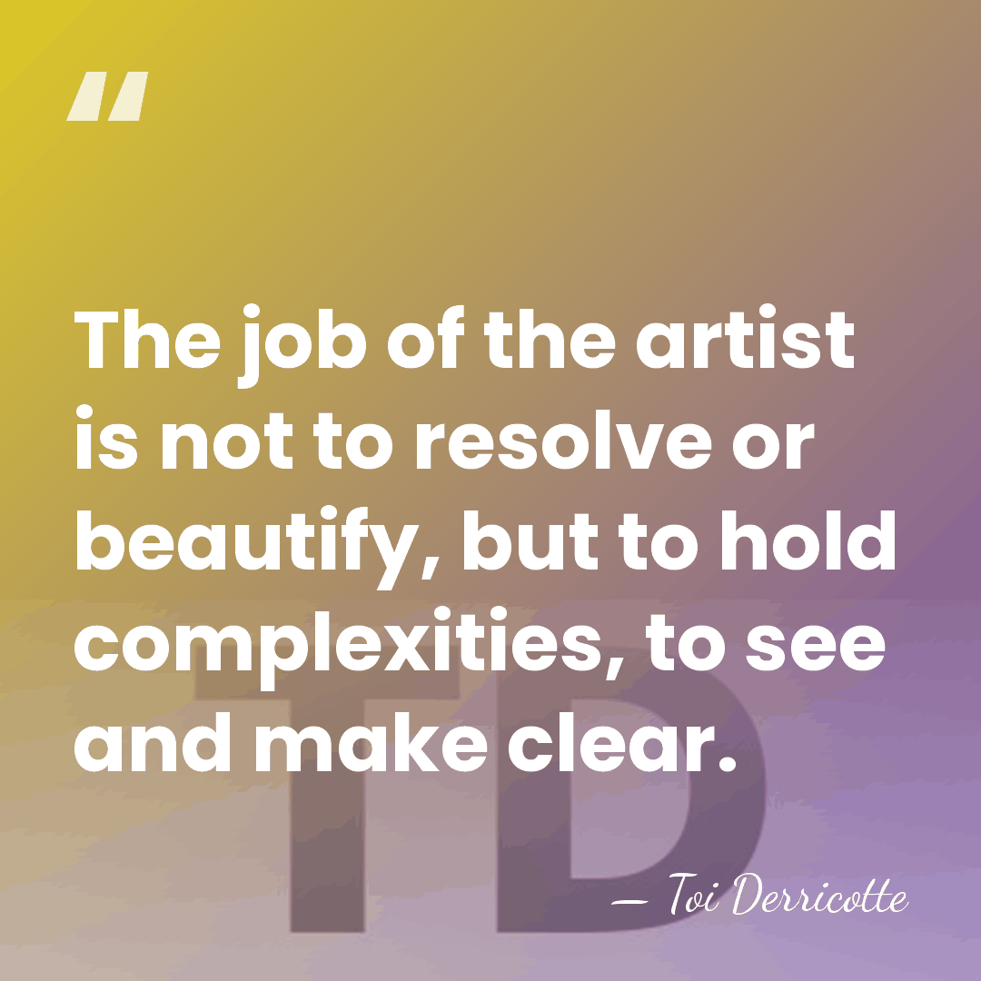 The job of the artist is not to resolve or beautify, but&hellip; - Toi Derricotte