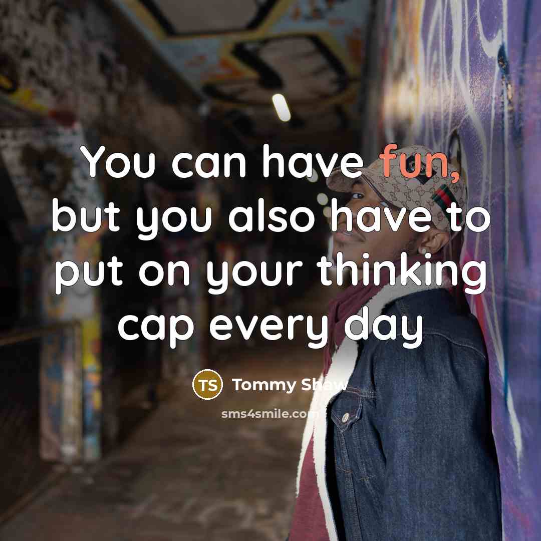 “You can have fun, but you also have to put…” quote by Tommy Shaw