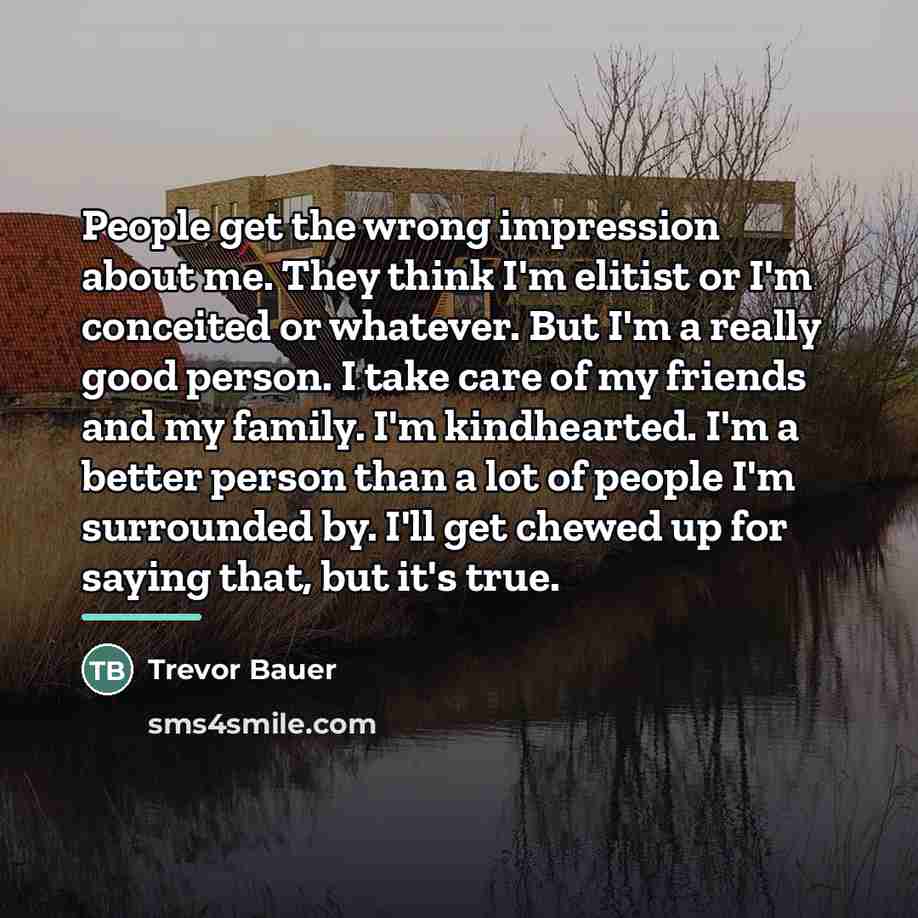 “People get the wrong impression about me. They think I'm…” quote by Trevor Bauer