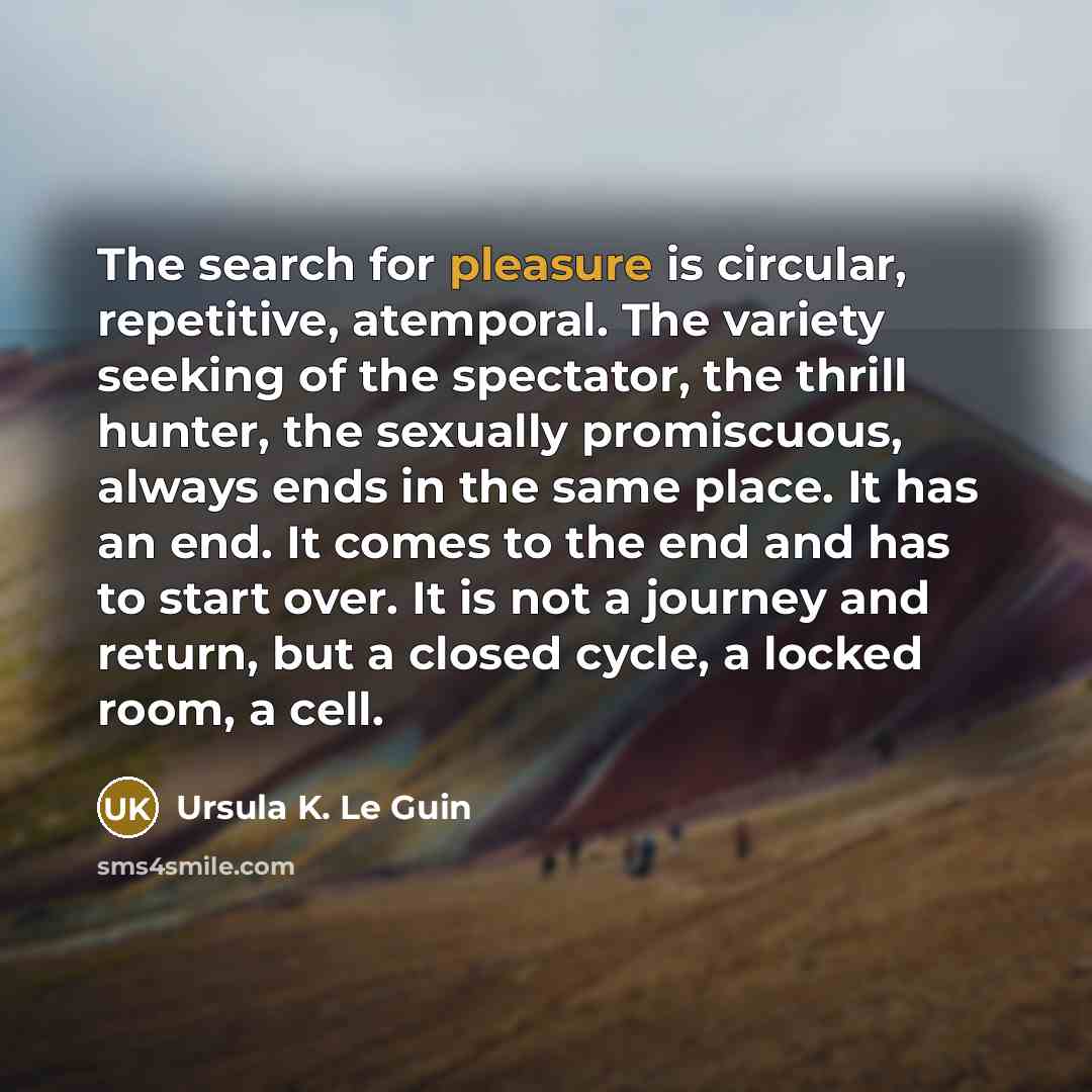 “The search for pleasure is circular, repetitive, atemporal. The variety…” quote by Ursula K. Le Guin