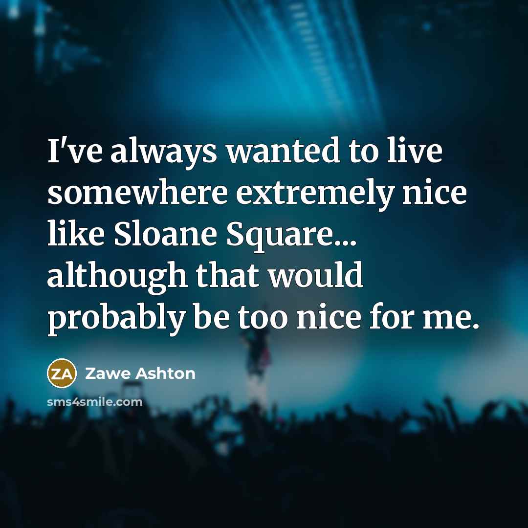 “I've always wanted to live somewhere extremely nice like Sloane…” quote by Zawe Ashton