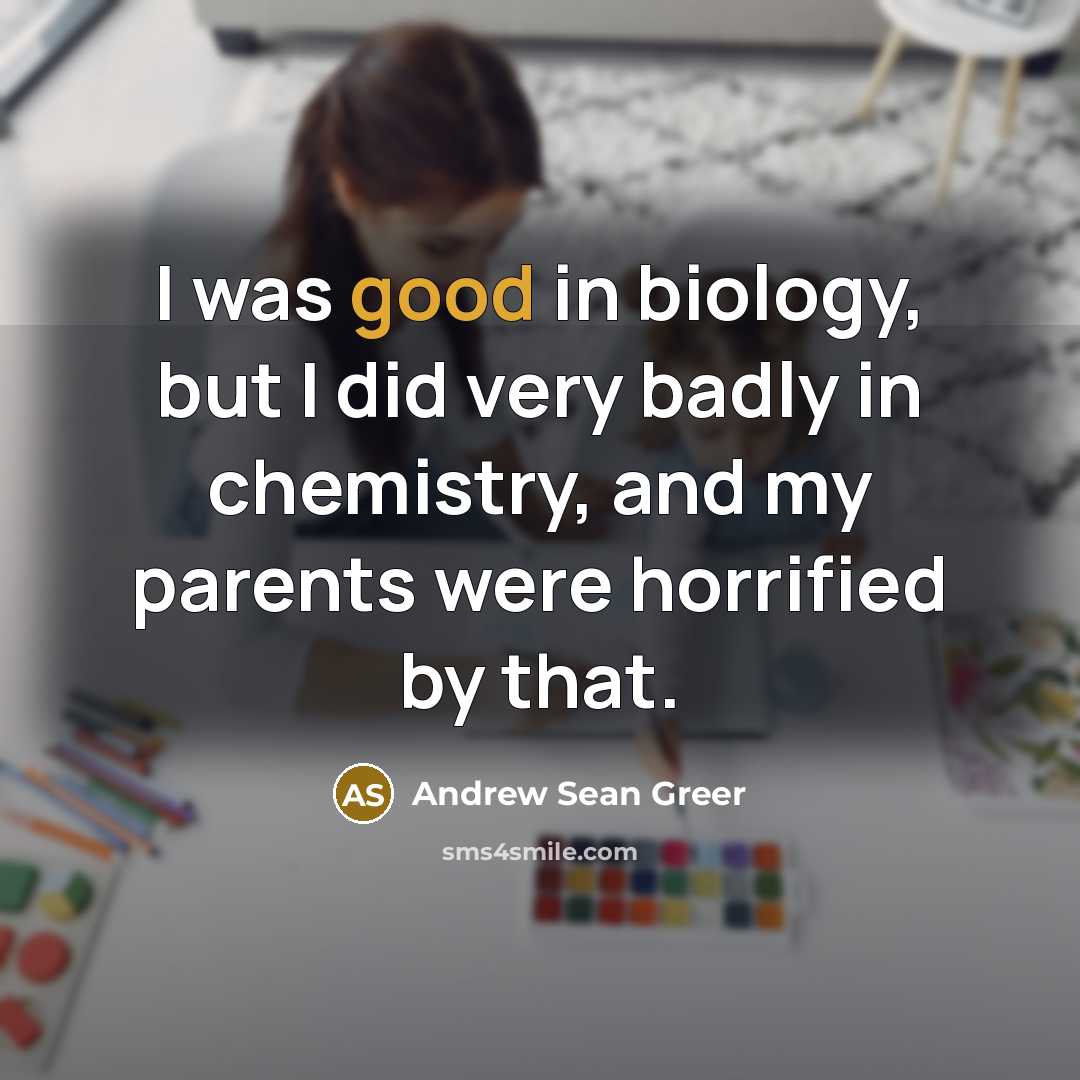 “I was good in biology, but I did very badly…” quote by Andrew Sean Greer