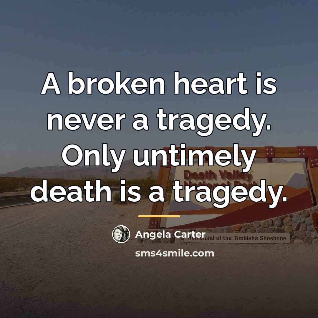 “A broken heart is never a tragedy. Only untimely death…” quote by Angela Carter