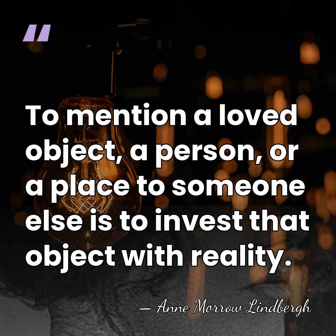 To mention a loved object, a person, or a place to someone&hellip; - Anne Morrow Lindbergh