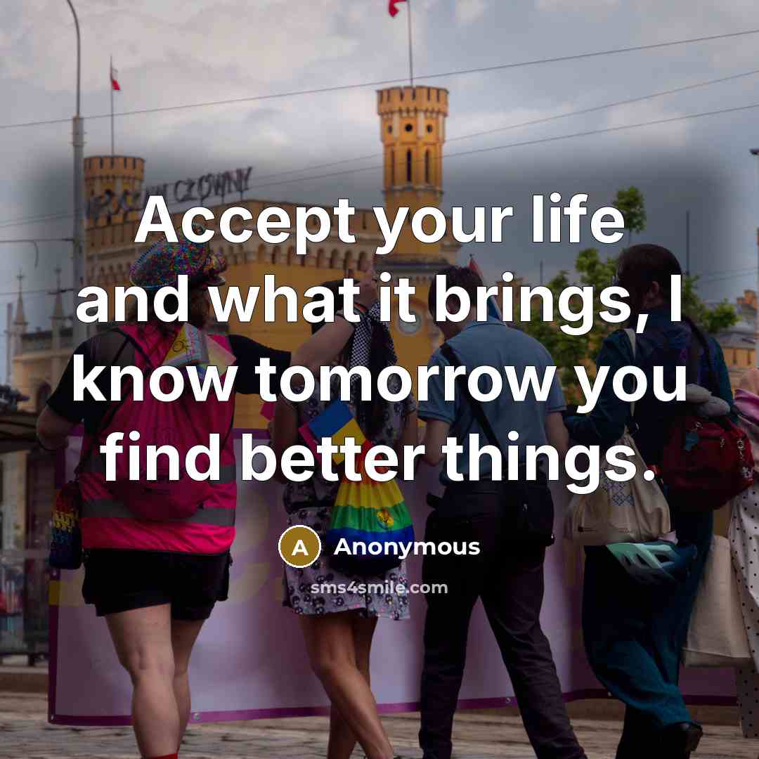 “Accept your life and what it brings, I know tomorrow…” quote by Anonymous